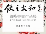 “饮之太和•萧峰书画作品展”红七月将在厦门市博物馆举办 - 新浪